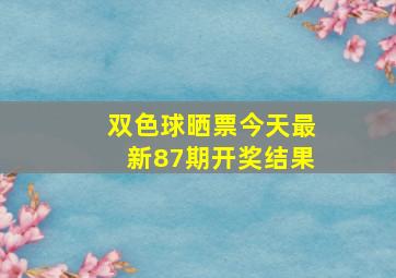 双色球晒票今天最新87期开奖结果