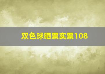 双色球晒票实票108