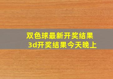 双色球最新开奖结果3d开奖结果今天晚上