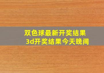 双色球最新开奖结果3d开奖结果今天晚间