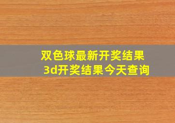 双色球最新开奖结果3d开奖结果今天查询