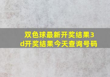 双色球最新开奖结果3d开奖结果今天查询号码