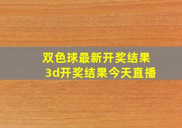 双色球最新开奖结果3d开奖结果今天直播