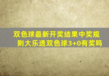 双色球最新开奖结果中奖规则大乐透双色球3+0有奖吗