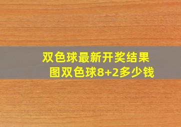 双色球最新开奖结果图双色球8+2多少钱