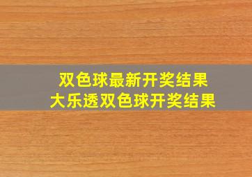 双色球最新开奖结果大乐透双色球开奖结果