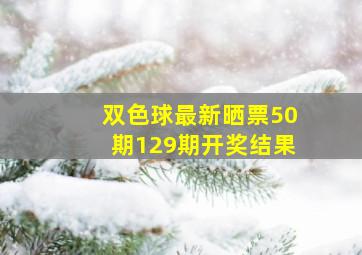 双色球最新晒票50期129期开奖结果