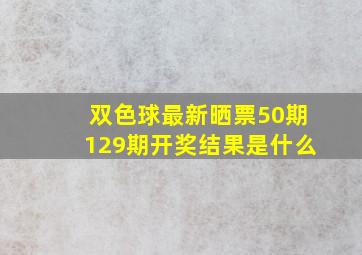 双色球最新晒票50期129期开奖结果是什么