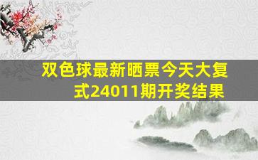 双色球最新晒票今天大复式24011期开奖结果