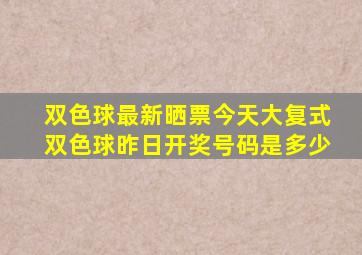 双色球最新晒票今天大复式双色球昨日开奖号码是多少