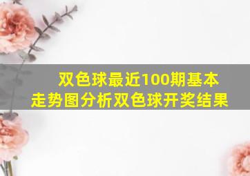 双色球最近100期基本走势图分析双色球开奖结果