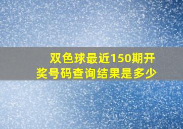 双色球最近150期开奖号码查询结果是多少