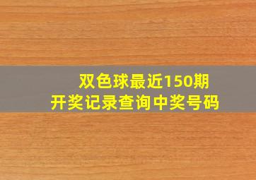 双色球最近150期开奖记录查询中奖号码