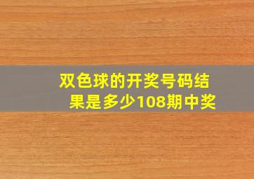 双色球的开奖号码结果是多少108期中奖