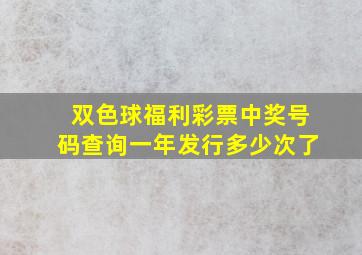 双色球福利彩票中奖号码查询一年发行多少次了