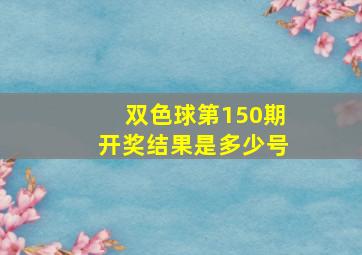 双色球第150期开奖结果是多少号