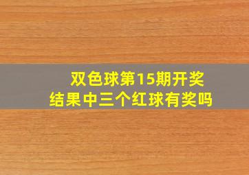 双色球第15期开奖结果中三个红球有奖吗