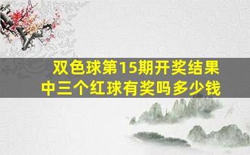 双色球第15期开奖结果中三个红球有奖吗多少钱