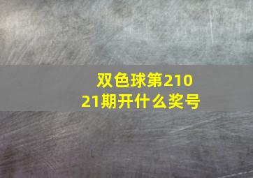 双色球第21021期开什么奖号