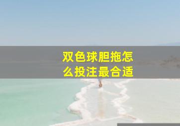 双色球胆拖怎么投注最合适