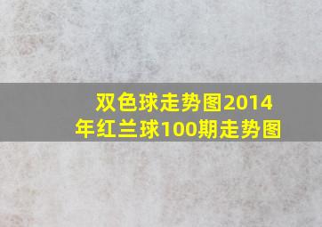 双色球走势图2014年红兰球100期走势图