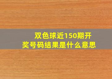 双色球近150期开奖号码结果是什么意思