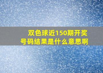 双色球近150期开奖号码结果是什么意思啊