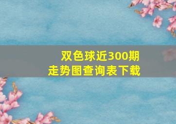 双色球近300期走势图查询表下载