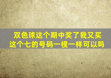 双色球这个期中奖了我又买这个七的号码一模一样可以吗