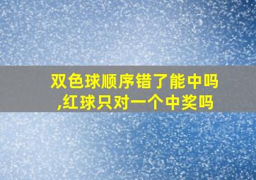 双色球顺序错了能中吗,红球只对一个中奖吗