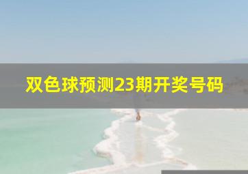 双色球预测23期开奖号码