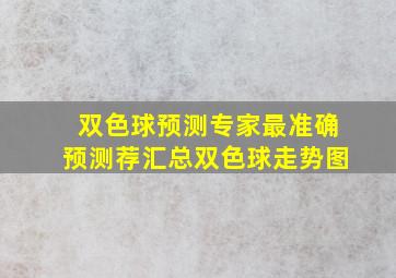 双色球预测专家最准确预测荐汇总双色球走势图