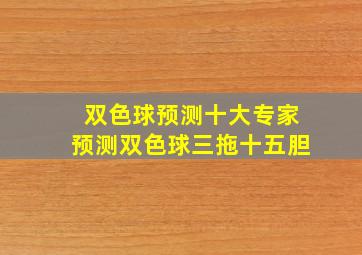 双色球预测十大专家预测双色球三拖十五胆