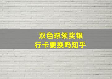 双色球领奖银行卡要换吗知乎