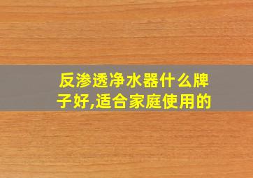 反渗透净水器什么牌子好,适合家庭使用的