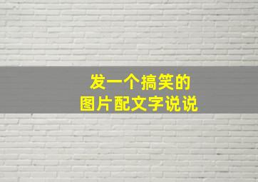 发一个搞笑的图片配文字说说