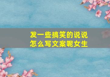 发一些搞笑的说说怎么写文案呢女生