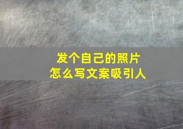 发个自己的照片怎么写文案吸引人