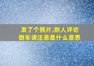 发了个照片,别人评论倒车请注意是什么意思