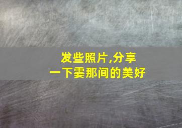 发些照片,分享一下霎那间的美好