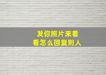 发你照片来看看怎么回复别人