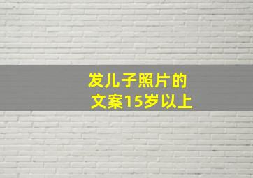 发儿子照片的文案15岁以上