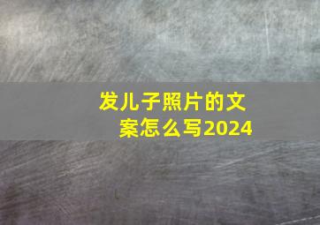 发儿子照片的文案怎么写2024