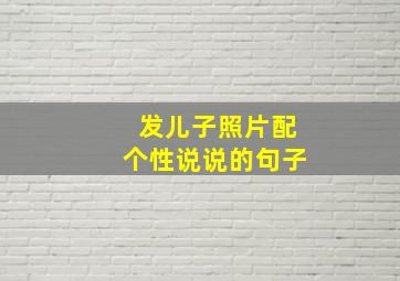 发儿子照片配个性说说的句子