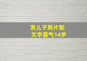 发儿子照片配文字霸气14岁