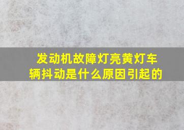 发动机故障灯亮黄灯车辆抖动是什么原因引起的