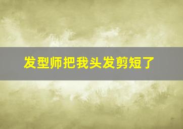 发型师把我头发剪短了