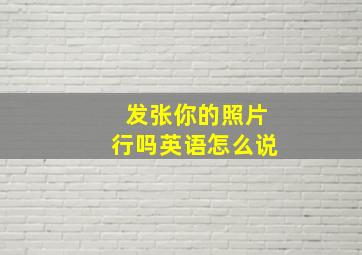 发张你的照片行吗英语怎么说