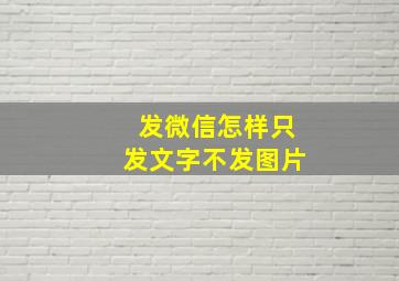 发微信怎样只发文字不发图片