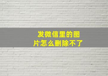 发微信里的图片怎么删除不了